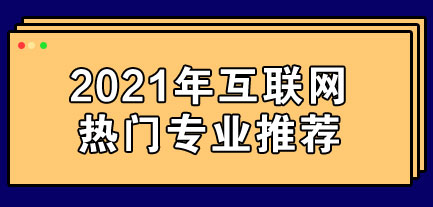 2021年互联网热门专业推荐