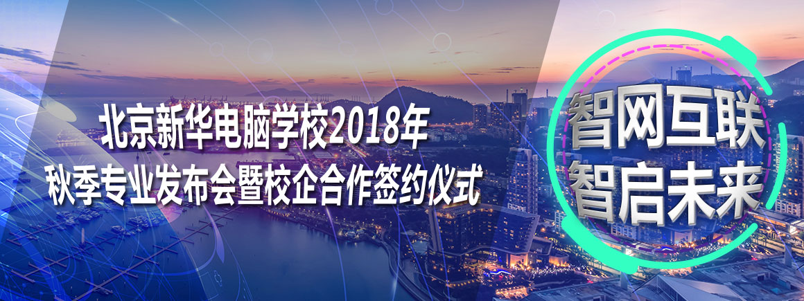 北京新华电脑学校2018年 秋季专业发布会暨校企合作签约仪式