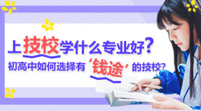 技校选什么专业好,初高中生如何选择有前途的技校